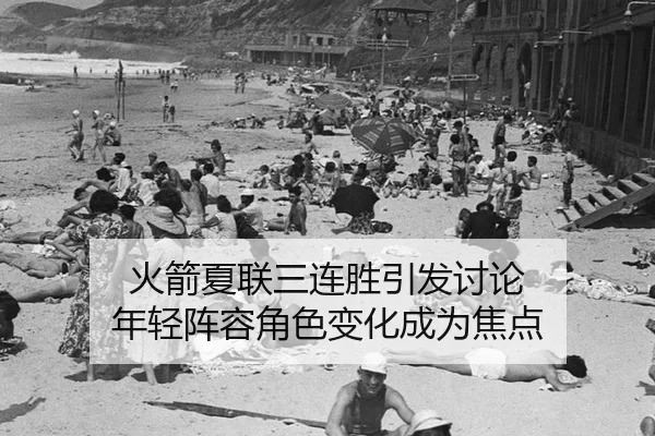 火箭夏联三连胜引发讨论 年轻阵容角色变化成为焦点